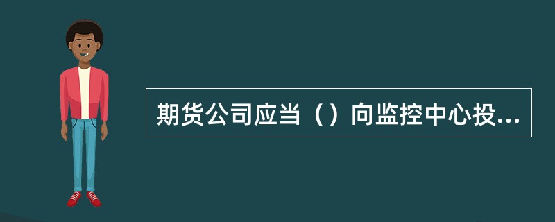 期货公司应当（）向监控中心投资者查询系统提供客户委托资产的盈亏、净值信息。