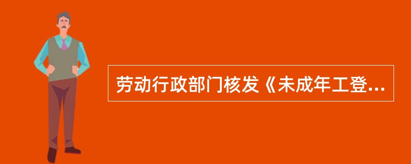 劳动行政部门核发《未成年工登记证》要根据（）。