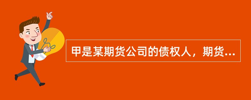 甲是某期货公司的债权人，期货公司对甲的债务届期不能清偿。根据上述事实，请回答以下