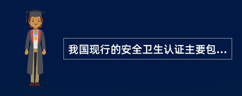 我国现行的安全卫生认证主要包括（）。