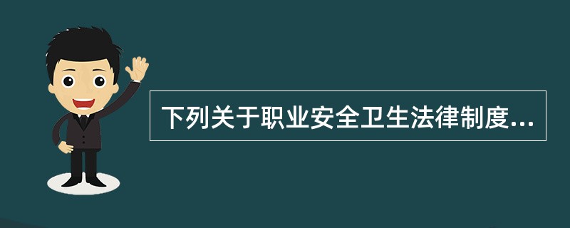 下列关于职业安全卫生法律制度的表述中，正确的有（）。