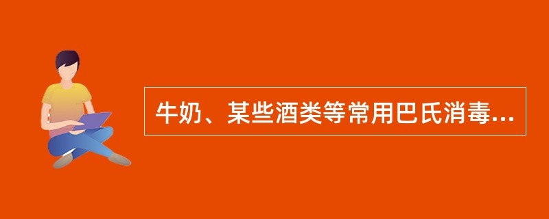 牛奶、某些酒类等常用巴氏消毒法，常用的方法是（）