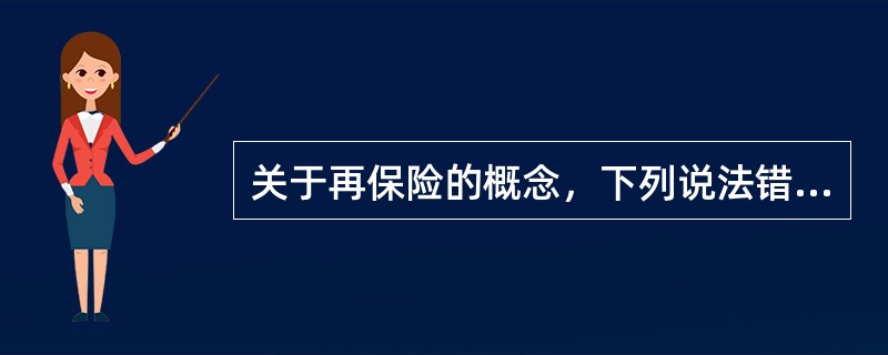 关于再保险的概念，下列说法错误的是（）。