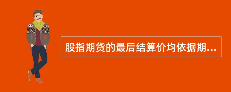 股指期货的最后结算价均依据期货交易的收盘价来确定。