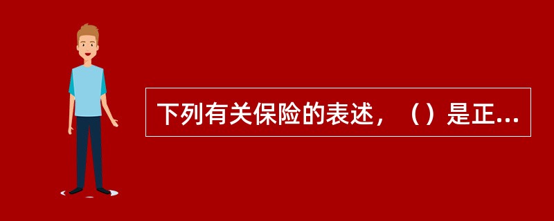 下列有关保险的表述，（）是正确的。