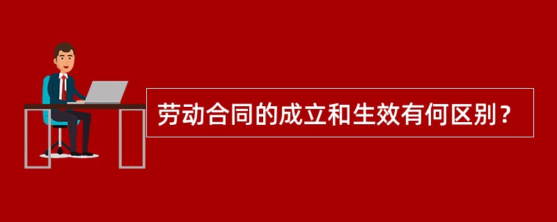 劳动合同的成立和生效有何区别？