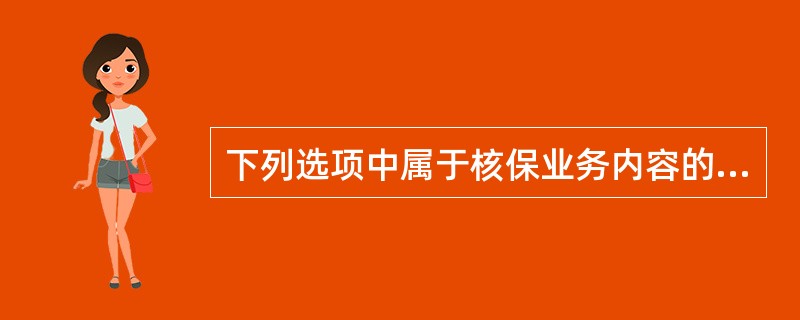 下列选项中属于核保业务内容的有（）。