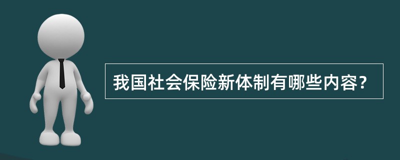 我国社会保险新体制有哪些内容？