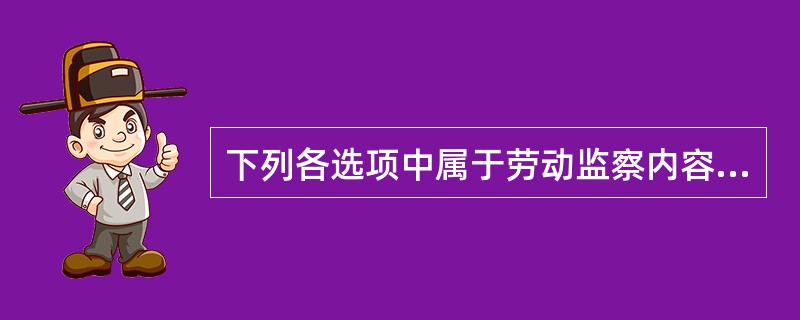 下列各选项中属于劳动监察内容的是（）。