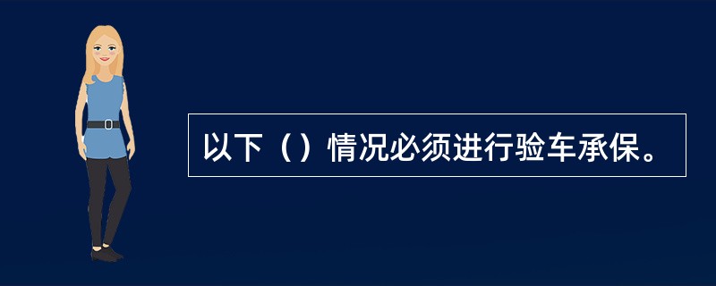 以下（）情况必须进行验车承保。