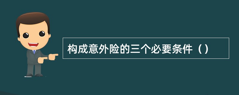 构成意外险的三个必要条件（）