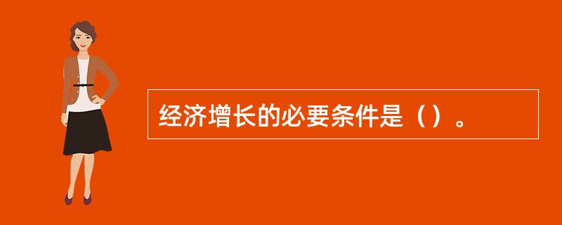 经济增长的必要条件是（）。