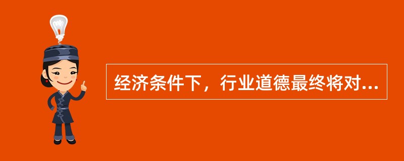 经济条件下，行业道德最终将对企业起到（）的作用。