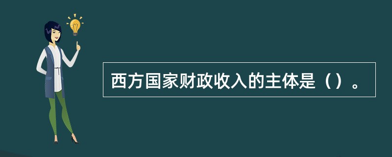 西方国家财政收入的主体是（）。