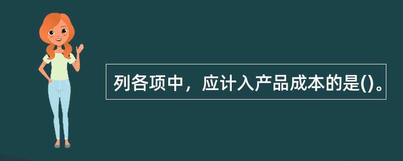 列各项中，应计入产品成本的是()。