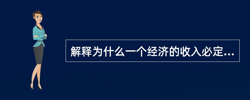 解释为什么一个经济的收入必定等于其指出？