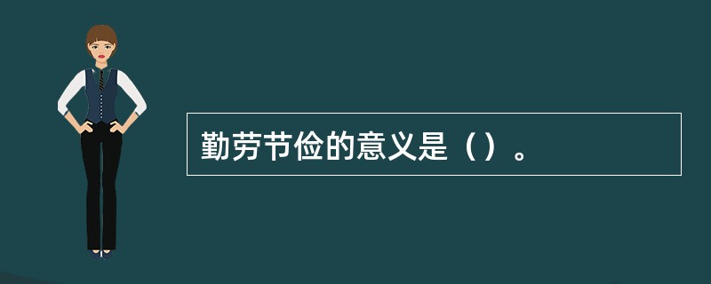 勤劳节俭的意义是（）。