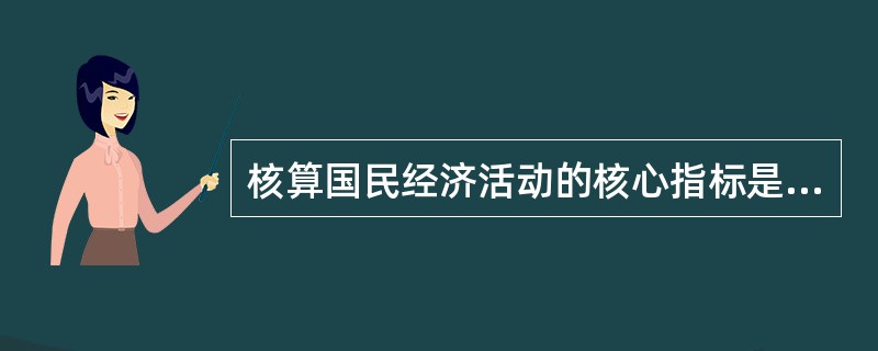 核算国民经济活动的核心指标是（）。