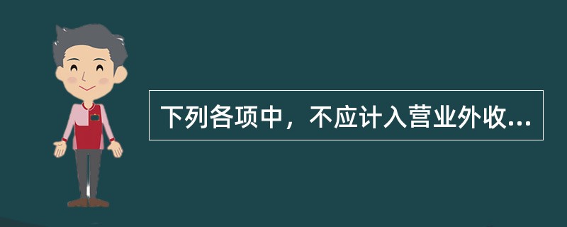 下列各项中，不应计入营业外收人的是()。
