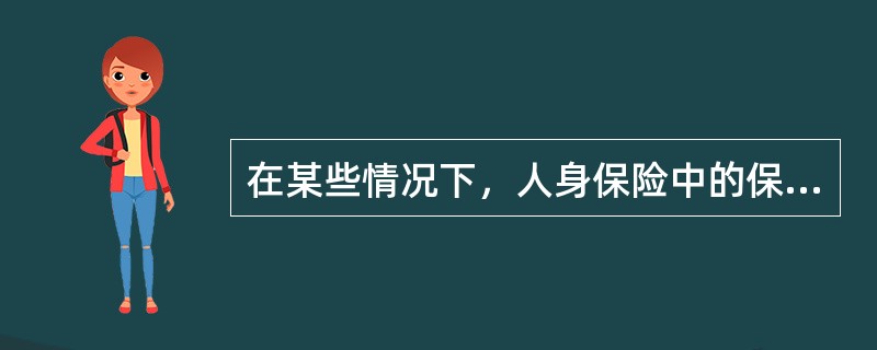 在某些情况下，人身保险中的保险利益也可以计算和限定，这种情况主要是指（）。