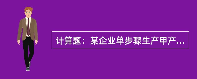 计算题：某企业单步骤生产甲产品，该产品按实际成本计价。该企业采用定额比例法将产品