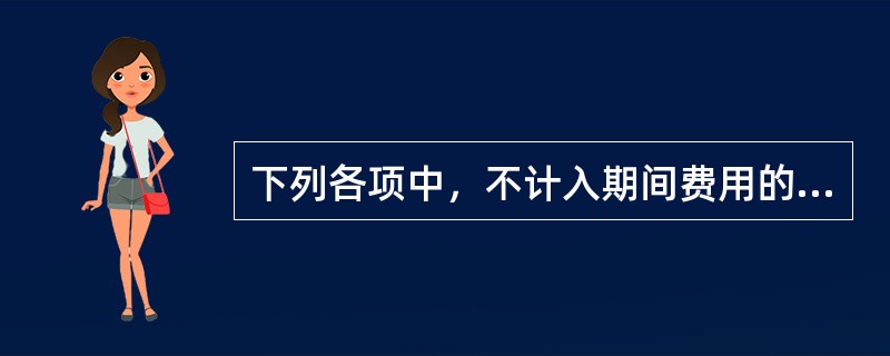 下列各项中，不计入期间费用的是（）。