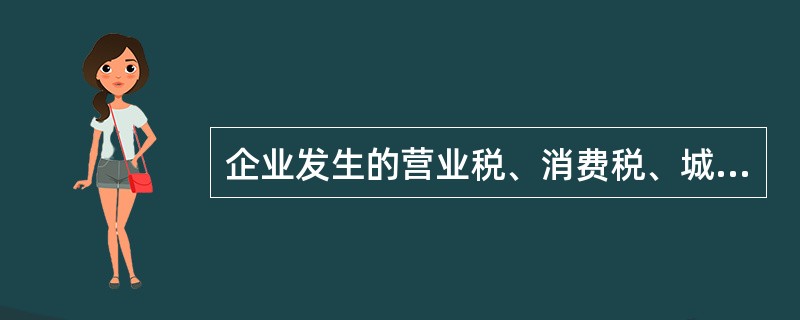 企业发生的营业税、消费税、城市维护建设税、教育费附加和资源税均应通过“营业税金及