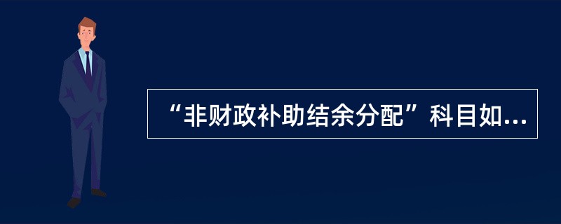 “非财政补助结余分配”科目如为借方余额，则不予结转至“事业基金”科目。（）