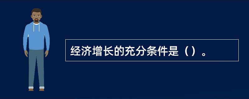 经济增长的充分条件是（）。