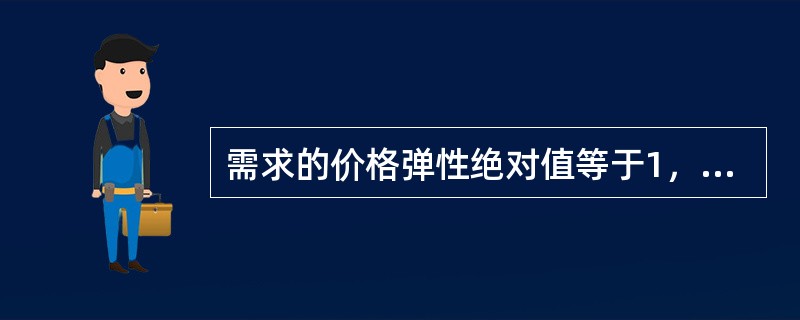 需求的价格弹性绝对值等于1，全部销售收入一定等于极大值。