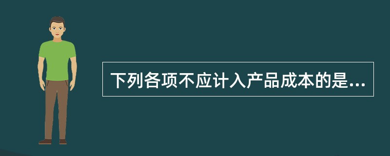 下列各项不应计入产品成本的是（）。