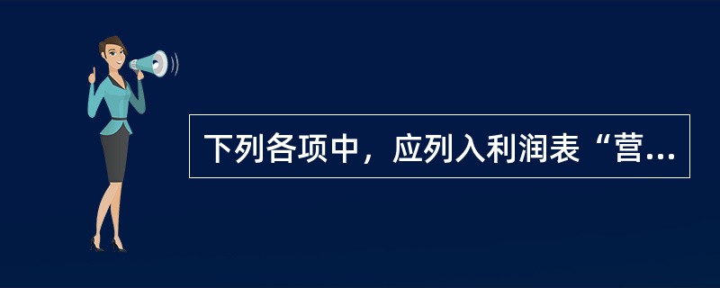 下列各项中，应列入利润表“营业税金及附加”项目的是（）。