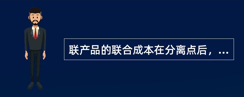 联产品的联合成本在分离点后，可按一定分配方法在各联产品之间进行分配，分配方法包括