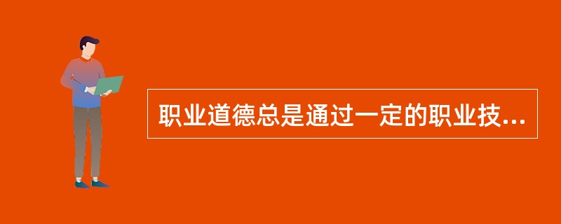 职业道德总是通过一定的职业技能体现出来的。