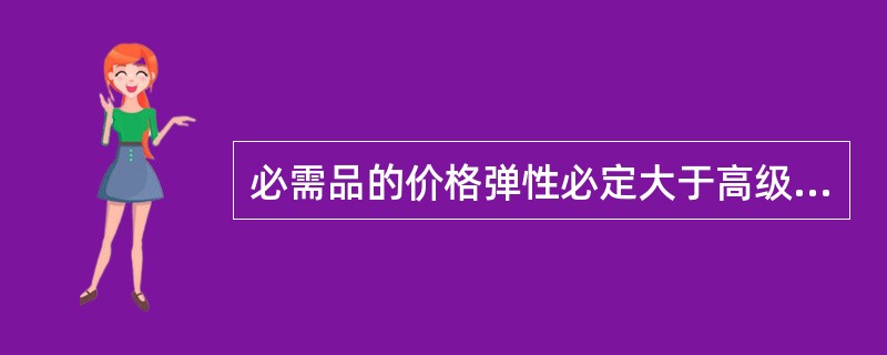 必需品的价格弹性必定大于高级品的价格弹性。