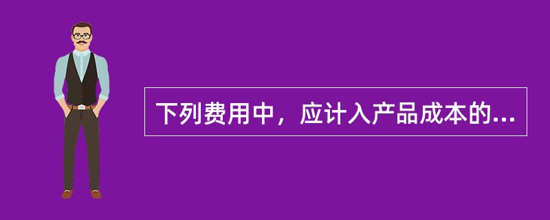 下列费用中，应计入产品成本的有（）。