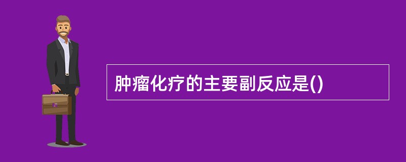 肿瘤化疗的主要副反应是()