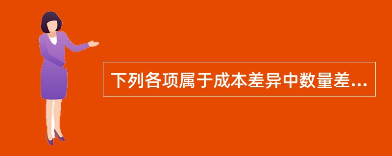 下列各项属于成本差异中数量差异的有