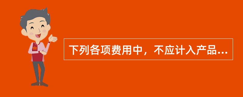 下列各项费用中，不应计入产品生产成本的有（）。