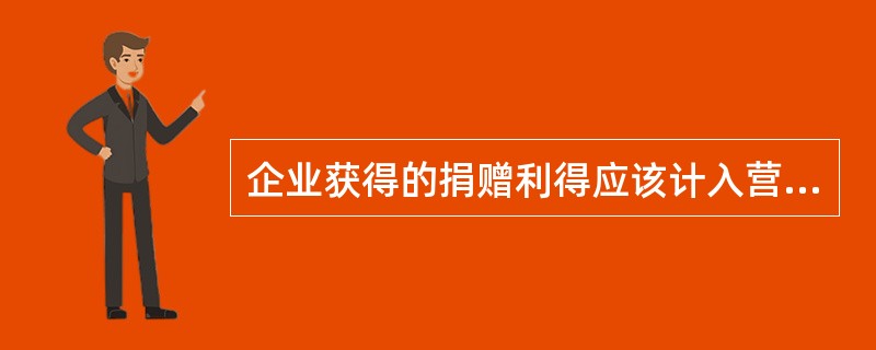企业获得的捐赠利得应该计入营业外收入中，影响利润总额。（）