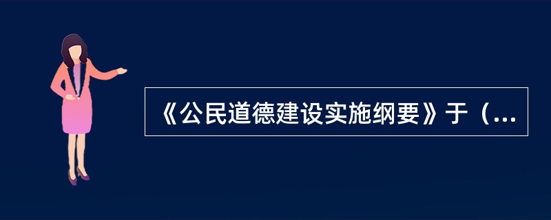 《公民道德建设实施纲要》于（）正式颁布。