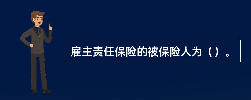 雇主责任保险的被保险人为（）。