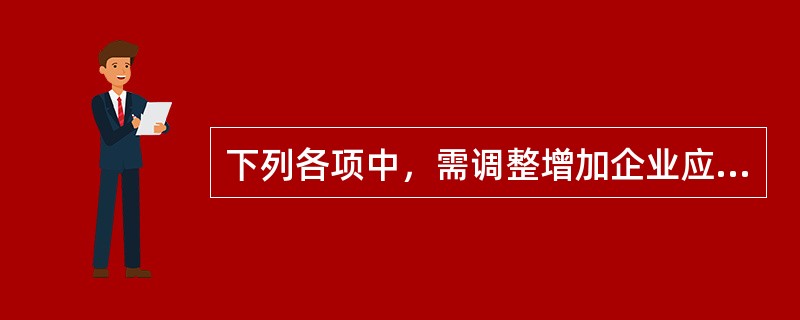 下列各项中，需调整增加企业应纳税所得额的项目有（）。