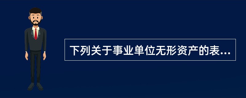 下列关于事业单位无形资产的表述中，不正确的有（）。