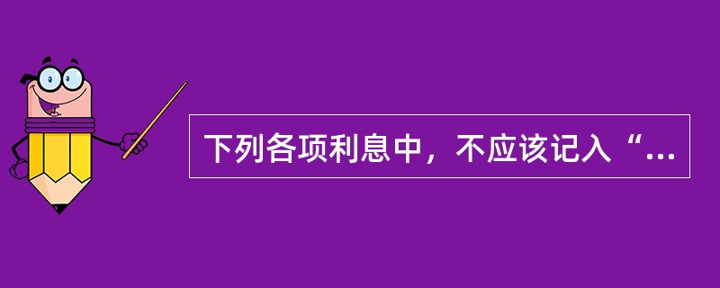 下列各项利息中，不应该记入“财务费用”科目的是（）。