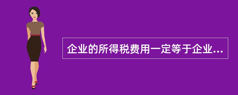企业的所得税费用一定等于企业的利润总额乘以所得税税率。（）