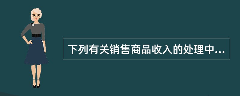 下列有关销售商品收入的处理中，不正确的有（）。