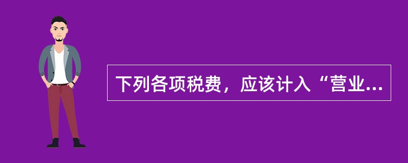 下列各项税费，应该计入“营业税金及附加”科目的是（）。
