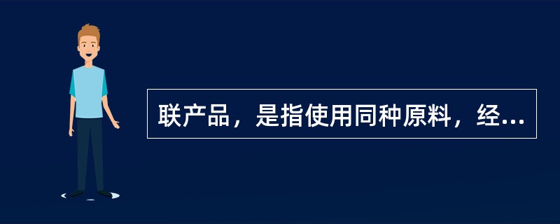 联产品，是指使用同种原料，经过同一生产过程，在生产主产品的同时附带生产出的非主要