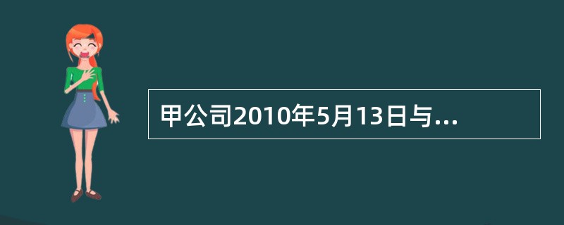 甲公司2010年5月13日与客户签订了一项工程劳务合同，合同期9个月，合同总收入